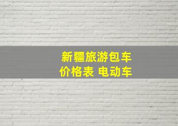 新疆旅游包车价格表 电动车